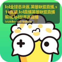 lol全球总决赛团战瞬间与S16直播看点